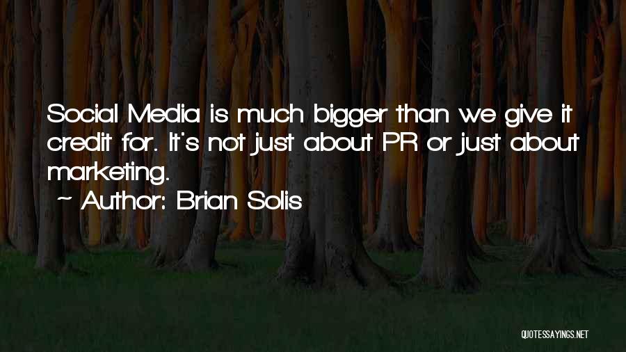 Brian Solis Quotes: Social Media Is Much Bigger Than We Give It Credit For. It's Not Just About Pr Or Just About Marketing.