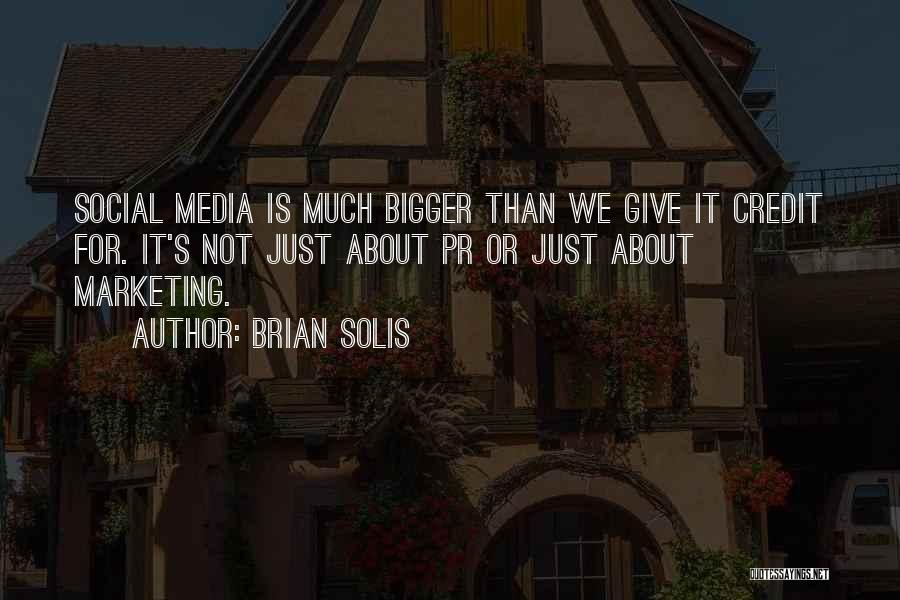 Brian Solis Quotes: Social Media Is Much Bigger Than We Give It Credit For. It's Not Just About Pr Or Just About Marketing.