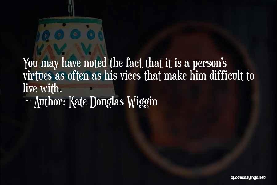 Kate Douglas Wiggin Quotes: You May Have Noted The Fact That It Is A Person's Virtues As Often As His Vices That Make Him