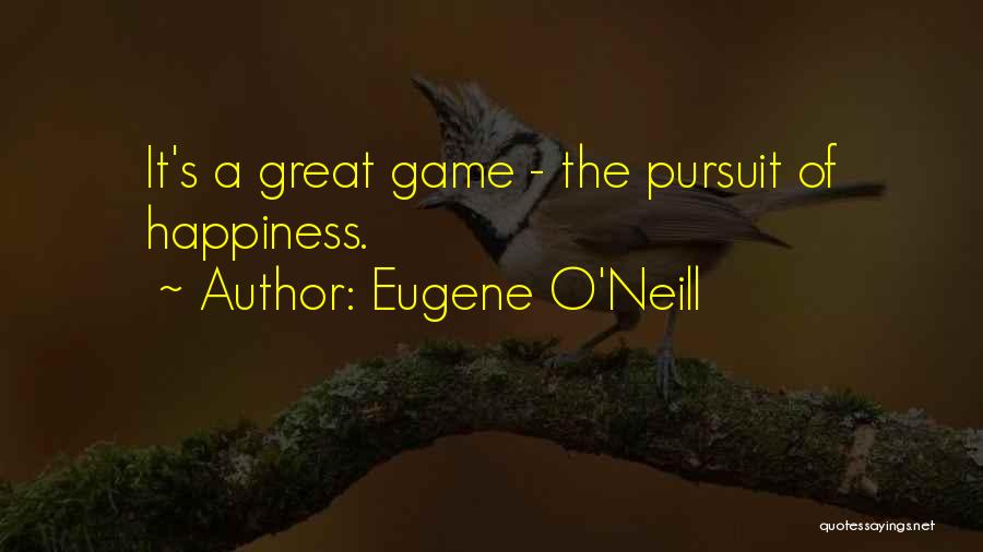 Eugene O'Neill Quotes: It's A Great Game - The Pursuit Of Happiness.