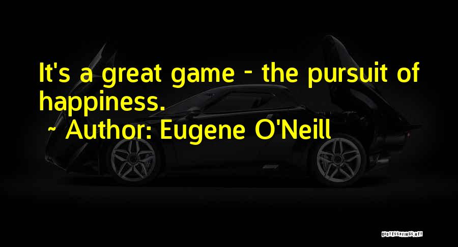 Eugene O'Neill Quotes: It's A Great Game - The Pursuit Of Happiness.