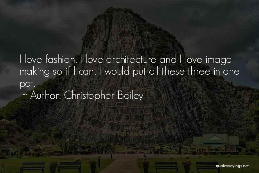 Christopher Bailey Quotes: I Love Fashion, I Love Architecture And I Love Image Making So If I Can, I Would Put All These