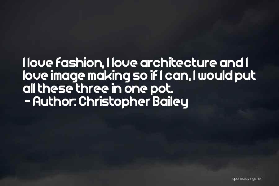 Christopher Bailey Quotes: I Love Fashion, I Love Architecture And I Love Image Making So If I Can, I Would Put All These