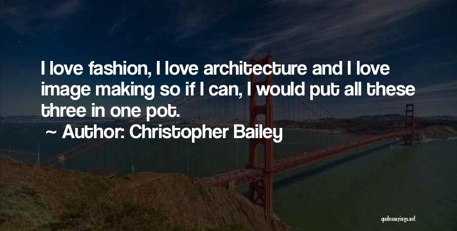 Christopher Bailey Quotes: I Love Fashion, I Love Architecture And I Love Image Making So If I Can, I Would Put All These