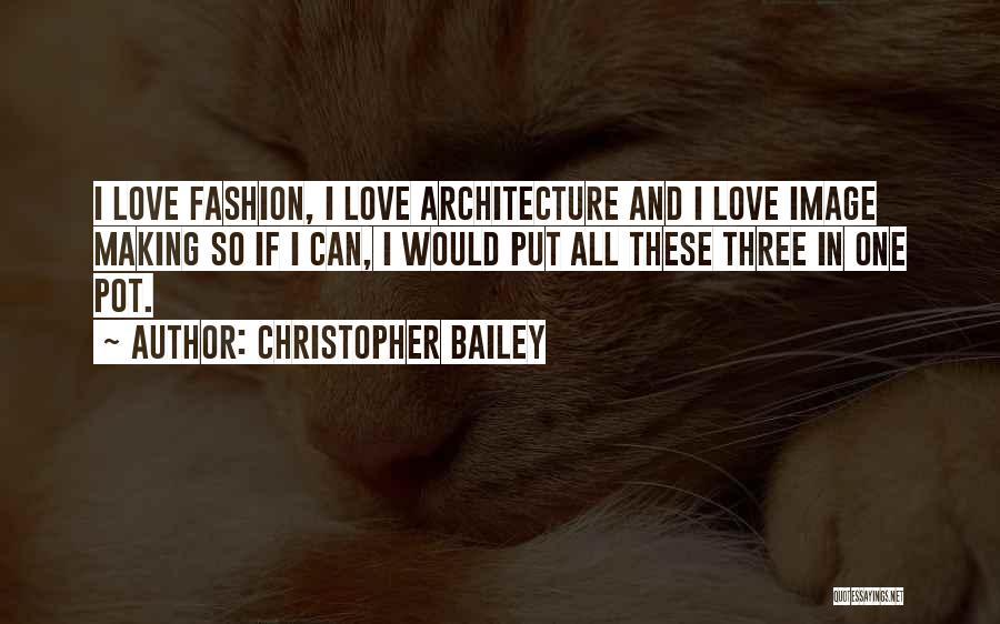 Christopher Bailey Quotes: I Love Fashion, I Love Architecture And I Love Image Making So If I Can, I Would Put All These