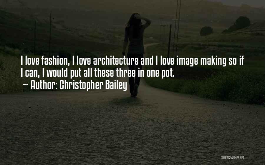 Christopher Bailey Quotes: I Love Fashion, I Love Architecture And I Love Image Making So If I Can, I Would Put All These