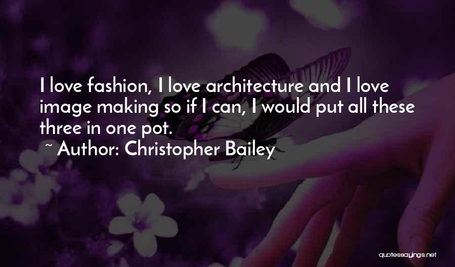 Christopher Bailey Quotes: I Love Fashion, I Love Architecture And I Love Image Making So If I Can, I Would Put All These