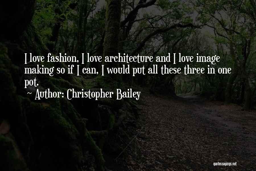 Christopher Bailey Quotes: I Love Fashion, I Love Architecture And I Love Image Making So If I Can, I Would Put All These