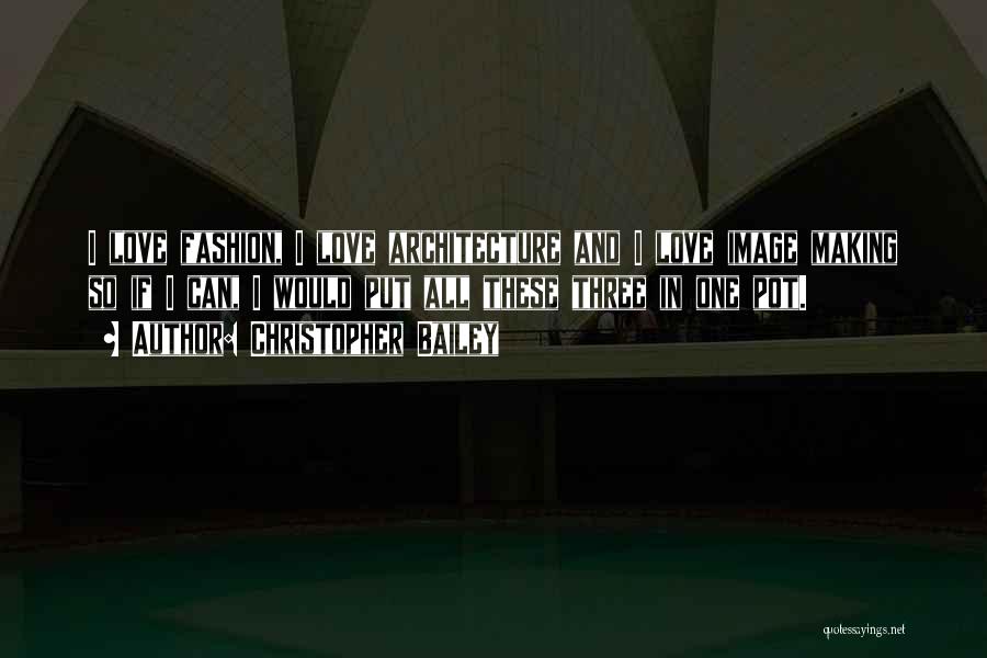 Christopher Bailey Quotes: I Love Fashion, I Love Architecture And I Love Image Making So If I Can, I Would Put All These