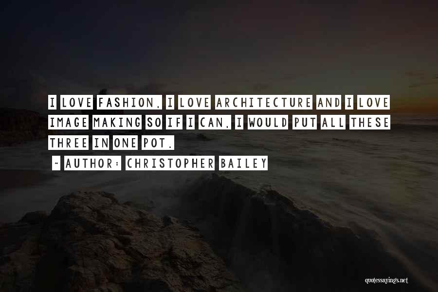 Christopher Bailey Quotes: I Love Fashion, I Love Architecture And I Love Image Making So If I Can, I Would Put All These