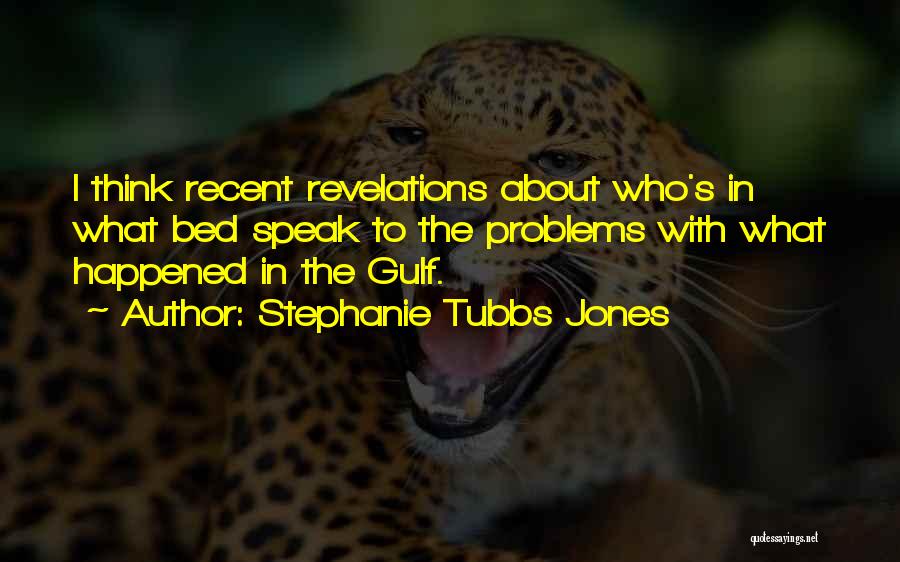 Stephanie Tubbs Jones Quotes: I Think Recent Revelations About Who's In What Bed Speak To The Problems With What Happened In The Gulf.