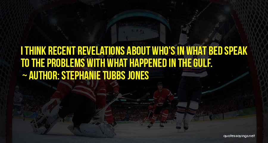 Stephanie Tubbs Jones Quotes: I Think Recent Revelations About Who's In What Bed Speak To The Problems With What Happened In The Gulf.