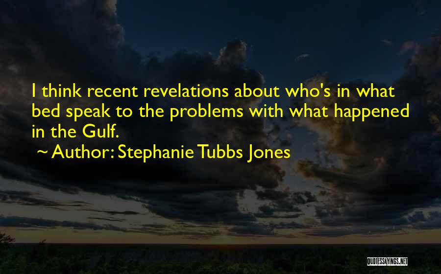 Stephanie Tubbs Jones Quotes: I Think Recent Revelations About Who's In What Bed Speak To The Problems With What Happened In The Gulf.