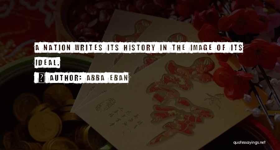 Abba Eban Quotes: A Nation Writes Its History In The Image Of Its Ideal.