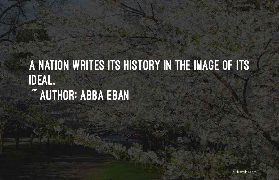 Abba Eban Quotes: A Nation Writes Its History In The Image Of Its Ideal.