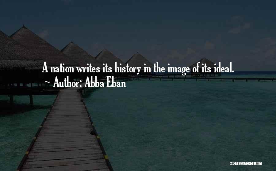 Abba Eban Quotes: A Nation Writes Its History In The Image Of Its Ideal.