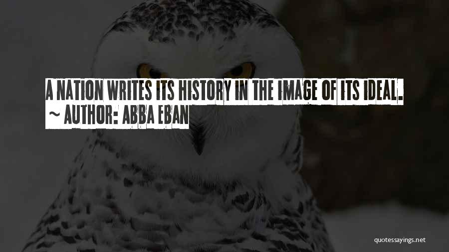 Abba Eban Quotes: A Nation Writes Its History In The Image Of Its Ideal.