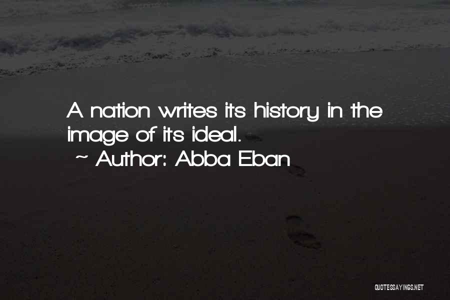 Abba Eban Quotes: A Nation Writes Its History In The Image Of Its Ideal.