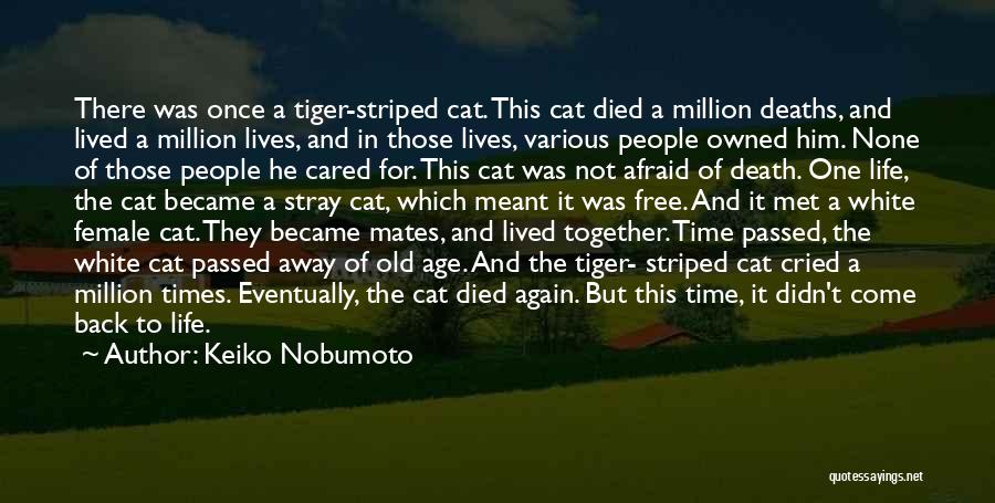 Keiko Nobumoto Quotes: There Was Once A Tiger-striped Cat. This Cat Died A Million Deaths, And Lived A Million Lives, And In Those