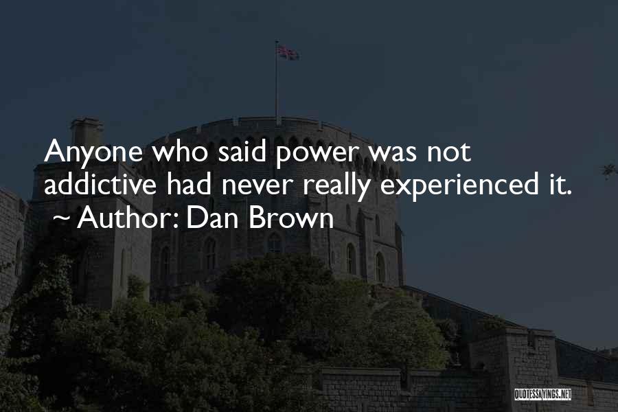 Dan Brown Quotes: Anyone Who Said Power Was Not Addictive Had Never Really Experienced It.