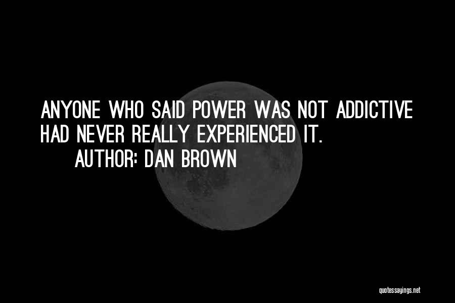 Dan Brown Quotes: Anyone Who Said Power Was Not Addictive Had Never Really Experienced It.