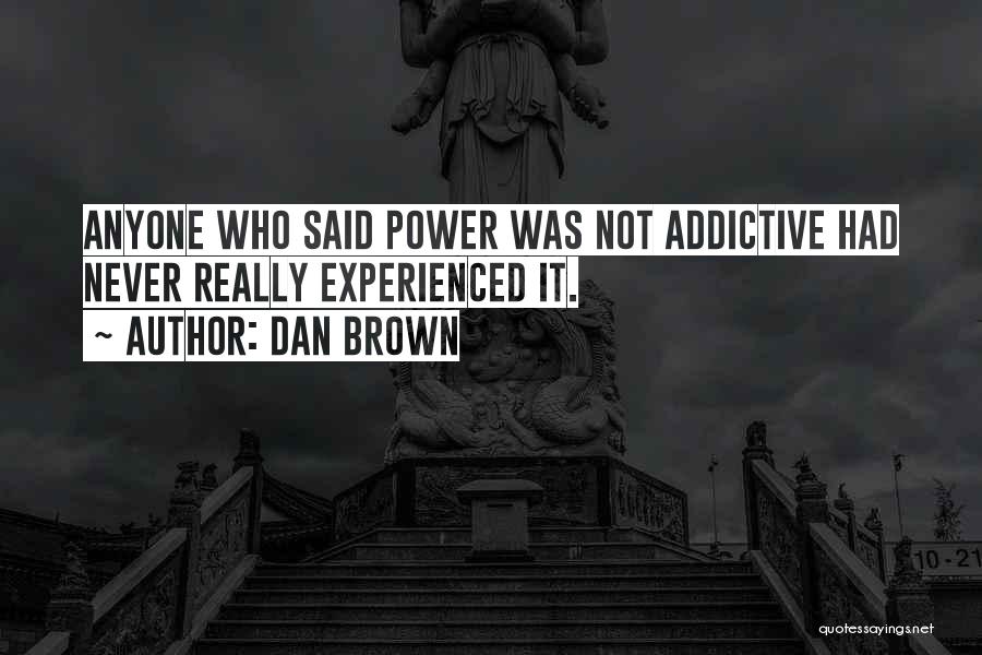 Dan Brown Quotes: Anyone Who Said Power Was Not Addictive Had Never Really Experienced It.