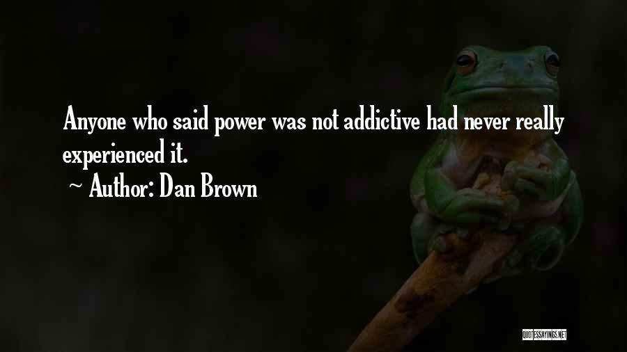 Dan Brown Quotes: Anyone Who Said Power Was Not Addictive Had Never Really Experienced It.