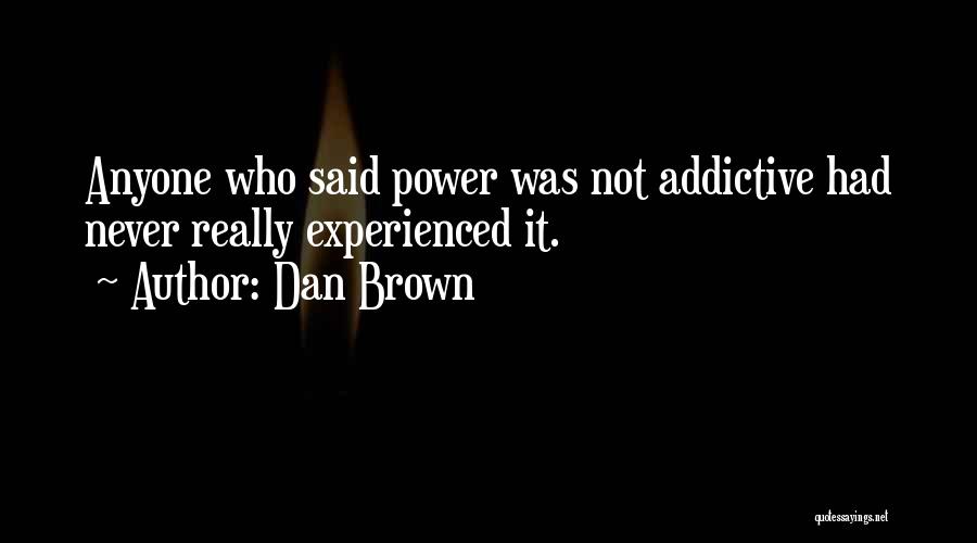 Dan Brown Quotes: Anyone Who Said Power Was Not Addictive Had Never Really Experienced It.