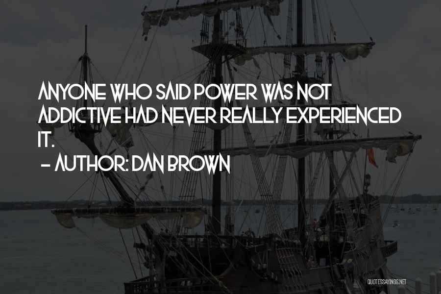 Dan Brown Quotes: Anyone Who Said Power Was Not Addictive Had Never Really Experienced It.