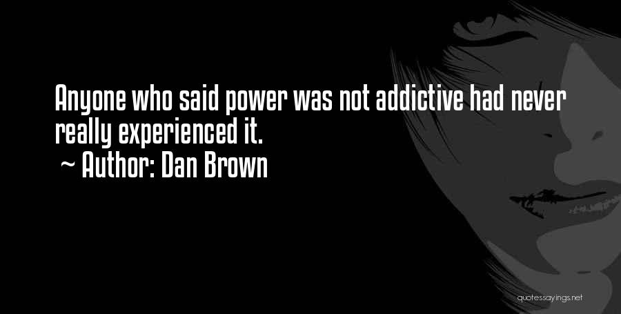 Dan Brown Quotes: Anyone Who Said Power Was Not Addictive Had Never Really Experienced It.