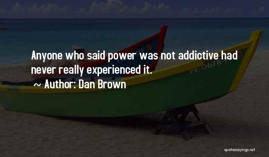 Dan Brown Quotes: Anyone Who Said Power Was Not Addictive Had Never Really Experienced It.
