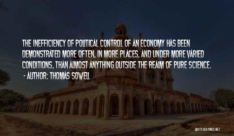 Thomas Sowell Quotes: The Inefficiency Of Political Control Of An Economy Has Been Demonstrated More Often, In More Places, And Under More Varied