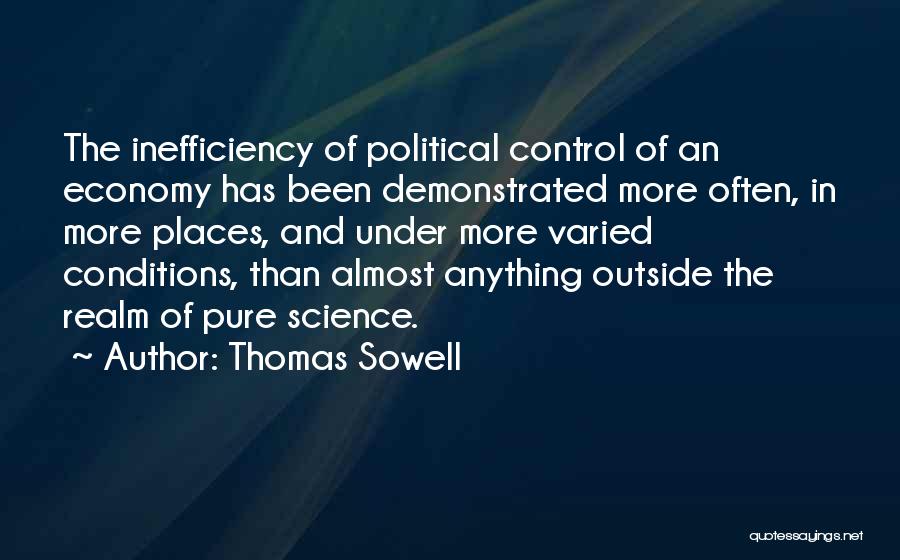 Thomas Sowell Quotes: The Inefficiency Of Political Control Of An Economy Has Been Demonstrated More Often, In More Places, And Under More Varied