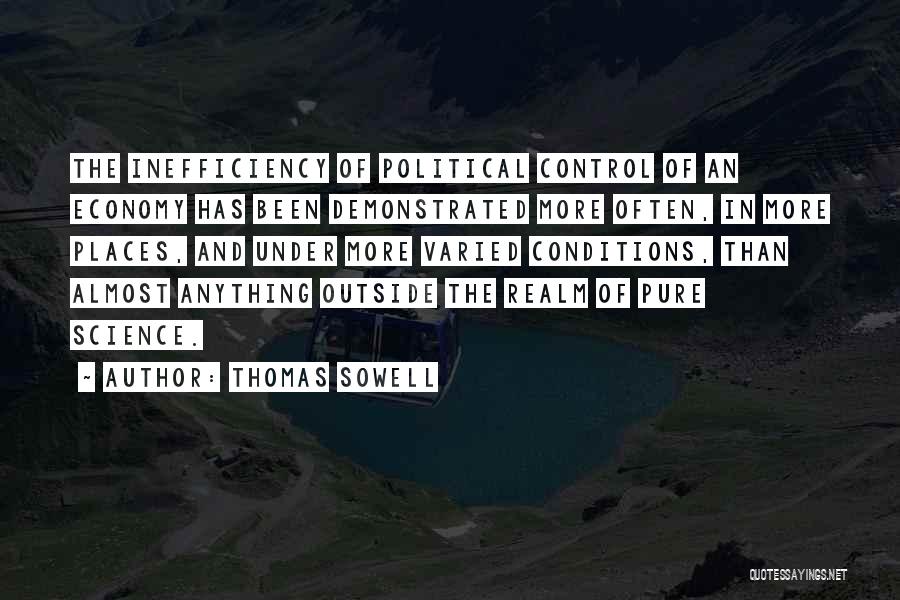 Thomas Sowell Quotes: The Inefficiency Of Political Control Of An Economy Has Been Demonstrated More Often, In More Places, And Under More Varied