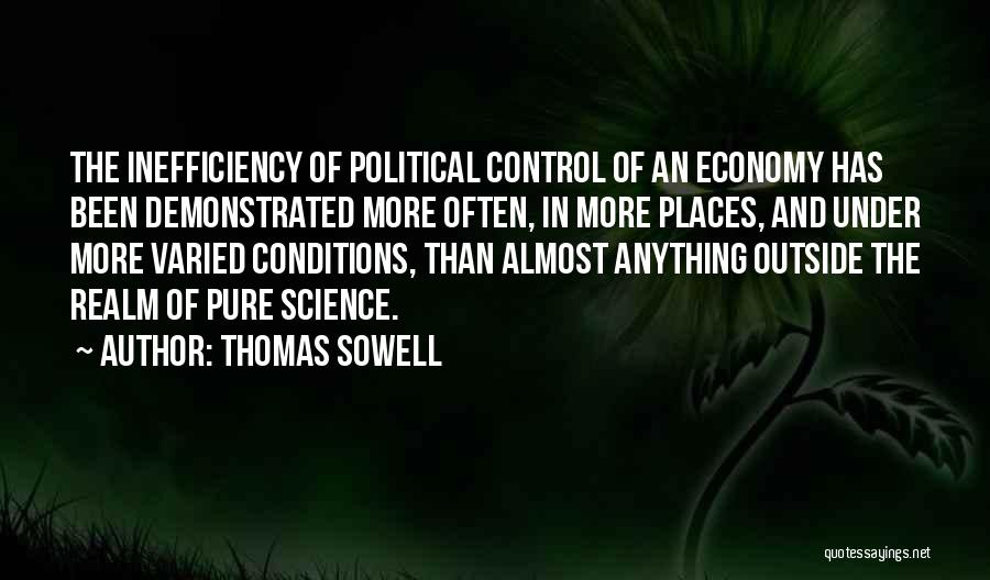 Thomas Sowell Quotes: The Inefficiency Of Political Control Of An Economy Has Been Demonstrated More Often, In More Places, And Under More Varied