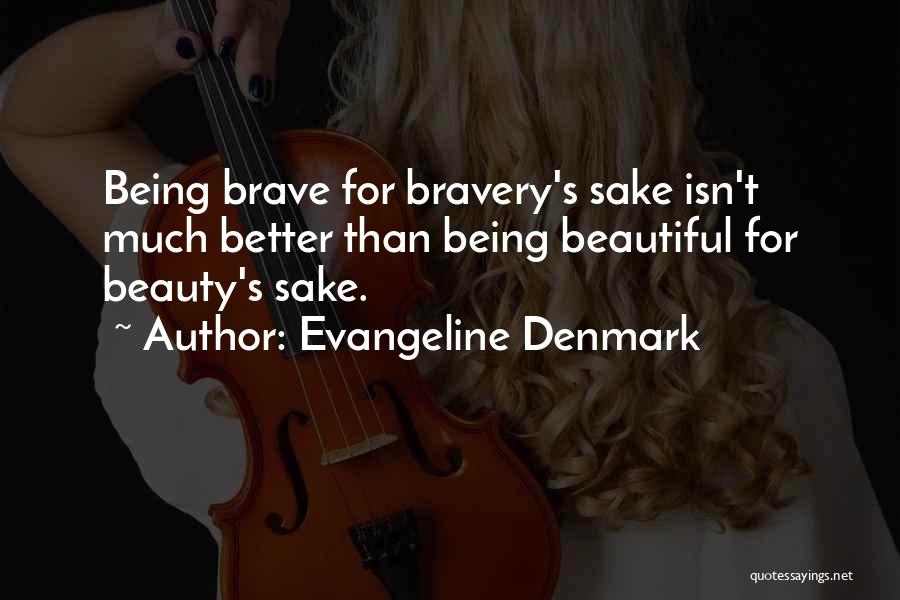Evangeline Denmark Quotes: Being Brave For Bravery's Sake Isn't Much Better Than Being Beautiful For Beauty's Sake.