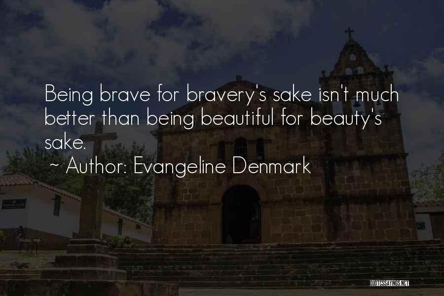 Evangeline Denmark Quotes: Being Brave For Bravery's Sake Isn't Much Better Than Being Beautiful For Beauty's Sake.