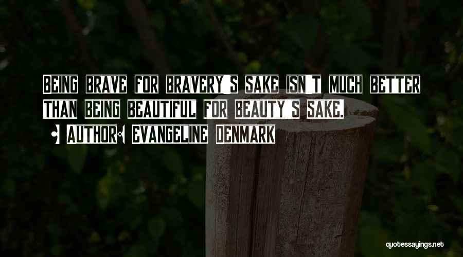 Evangeline Denmark Quotes: Being Brave For Bravery's Sake Isn't Much Better Than Being Beautiful For Beauty's Sake.