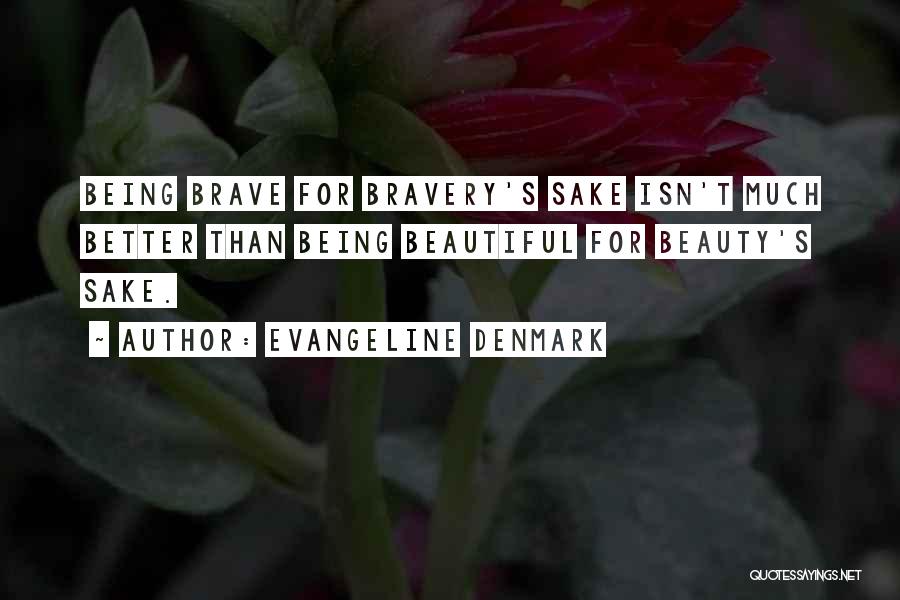 Evangeline Denmark Quotes: Being Brave For Bravery's Sake Isn't Much Better Than Being Beautiful For Beauty's Sake.