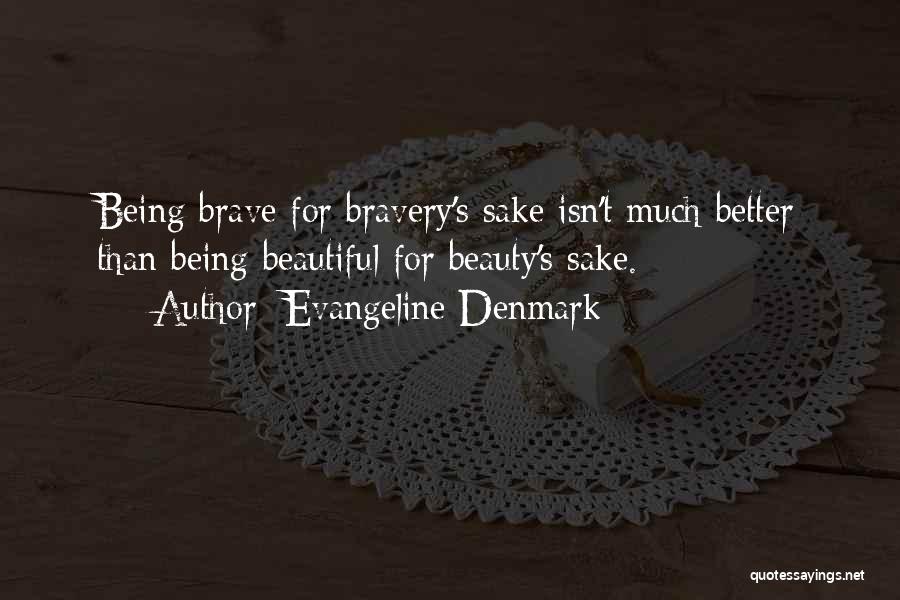 Evangeline Denmark Quotes: Being Brave For Bravery's Sake Isn't Much Better Than Being Beautiful For Beauty's Sake.