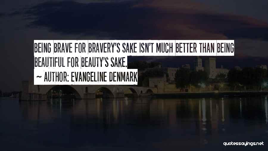 Evangeline Denmark Quotes: Being Brave For Bravery's Sake Isn't Much Better Than Being Beautiful For Beauty's Sake.