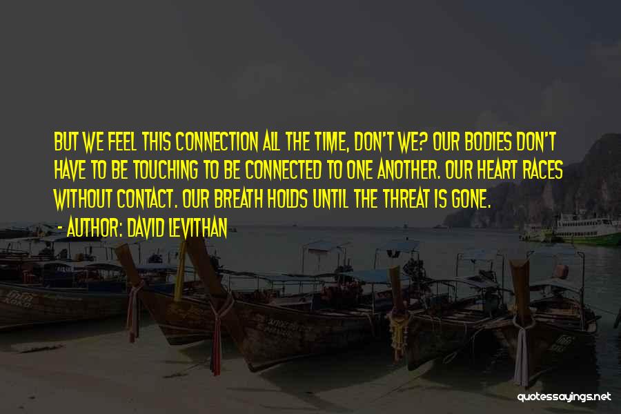 David Levithan Quotes: But We Feel This Connection All The Time, Don't We? Our Bodies Don't Have To Be Touching To Be Connected