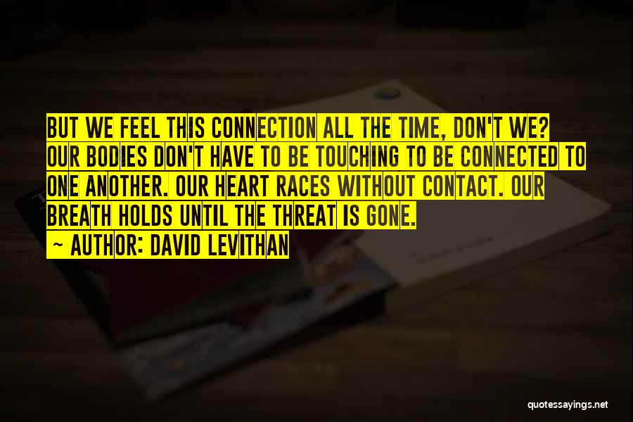 David Levithan Quotes: But We Feel This Connection All The Time, Don't We? Our Bodies Don't Have To Be Touching To Be Connected