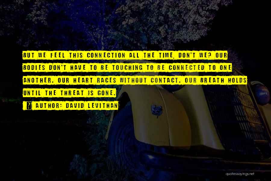 David Levithan Quotes: But We Feel This Connection All The Time, Don't We? Our Bodies Don't Have To Be Touching To Be Connected