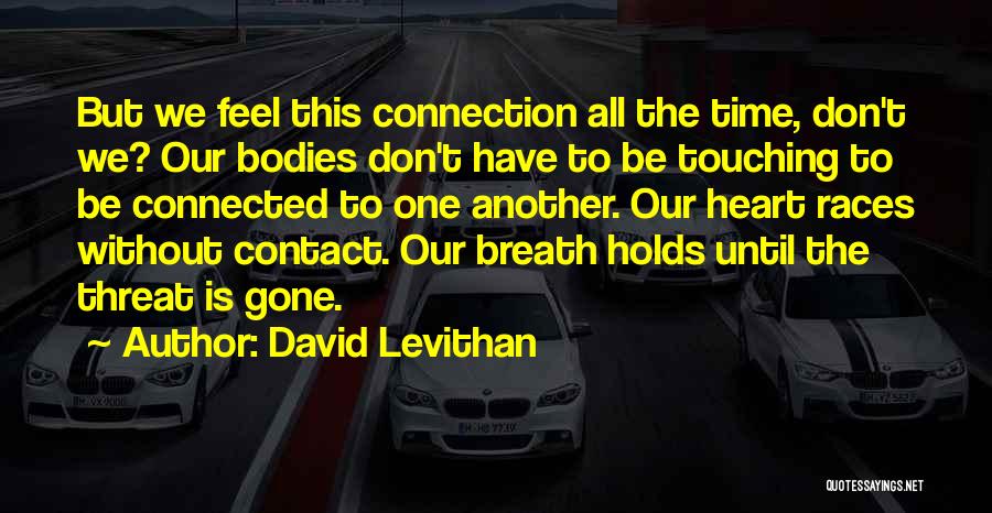 David Levithan Quotes: But We Feel This Connection All The Time, Don't We? Our Bodies Don't Have To Be Touching To Be Connected