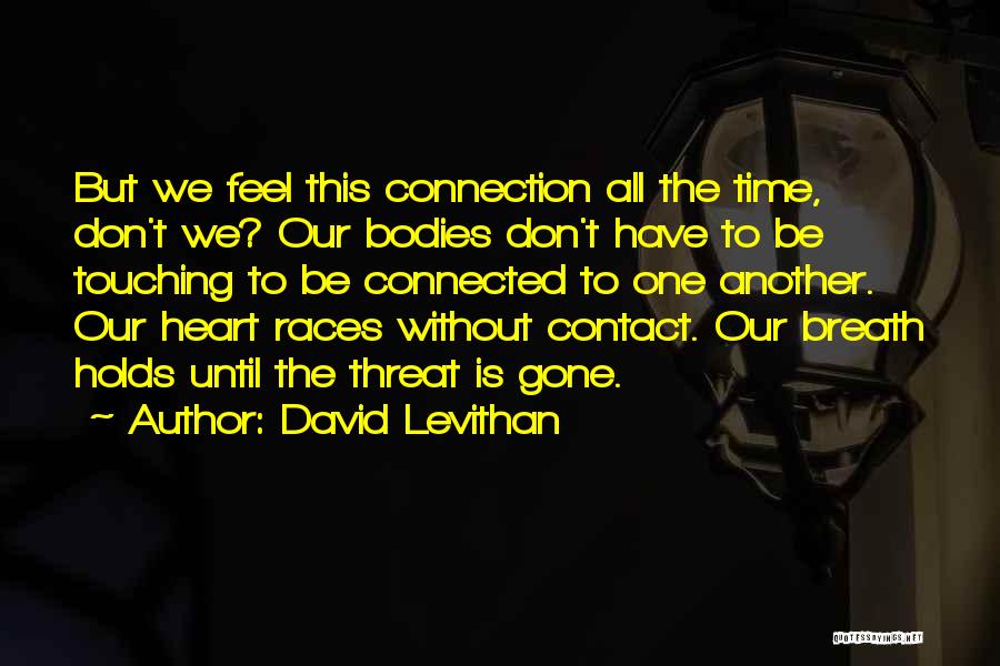 David Levithan Quotes: But We Feel This Connection All The Time, Don't We? Our Bodies Don't Have To Be Touching To Be Connected