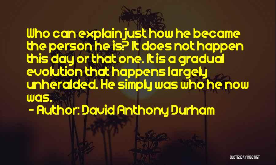 David Anthony Durham Quotes: Who Can Explain Just How He Became The Person He Is? It Does Not Happen This Day Or That One.