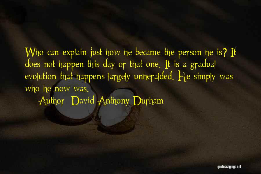 David Anthony Durham Quotes: Who Can Explain Just How He Became The Person He Is? It Does Not Happen This Day Or That One.