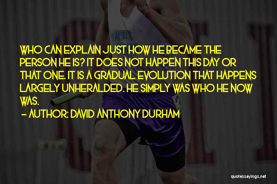 David Anthony Durham Quotes: Who Can Explain Just How He Became The Person He Is? It Does Not Happen This Day Or That One.