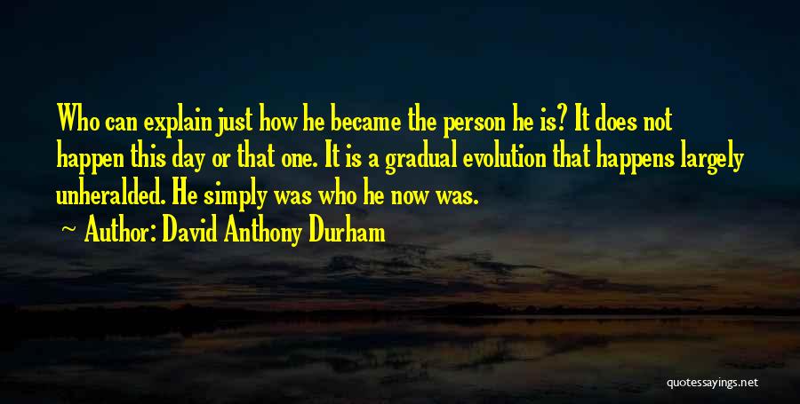 David Anthony Durham Quotes: Who Can Explain Just How He Became The Person He Is? It Does Not Happen This Day Or That One.